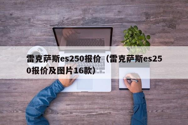 雷克萨斯es250报价（雷克萨斯es250报价及图片16款）