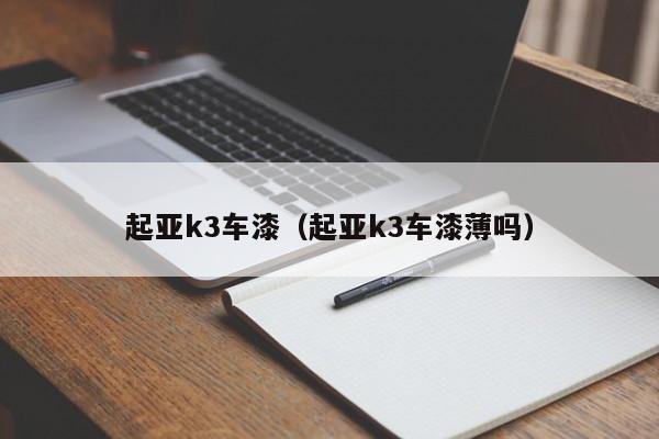 起亚k3车漆（起亚k3车漆薄吗）