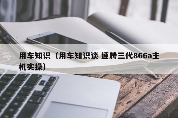 用车知识（用车知识谈 速腾三代866a主机实操）