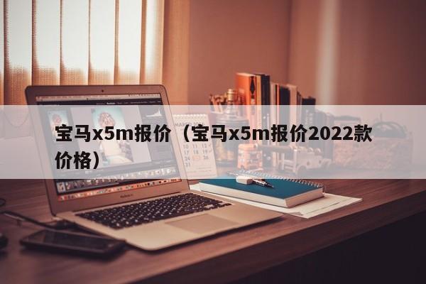 宝马x5m报价（宝马x5m报价2022款价格）