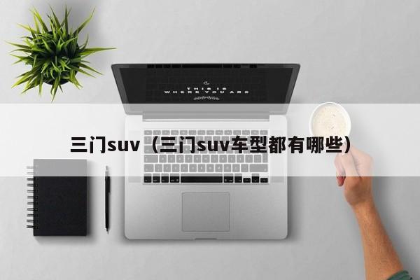 三门suv（三门suv车型都有哪些）