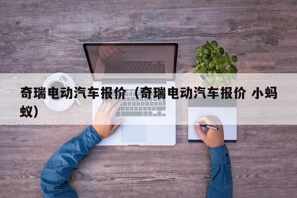 奇瑞电动汽车报价（奇瑞电动汽车报价 小蚂蚁）