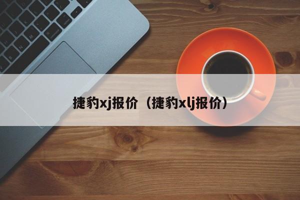 捷豹xj报价（捷豹xlj报价）