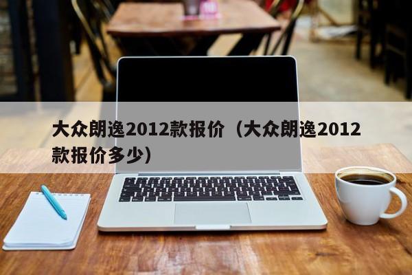 大众朗逸2012款报价（大众朗逸2012款报价多少）