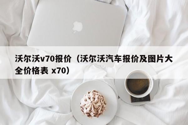 沃尔沃v70报价（沃尔沃汽车报价及图片大全价格表 x70）