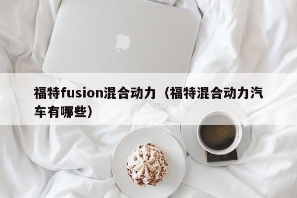 福特fusion混合动力（福特混合动力汽车有哪些）