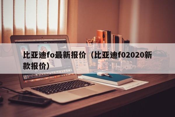 比亚迪fo最新报价（比亚迪f02020新款报价）