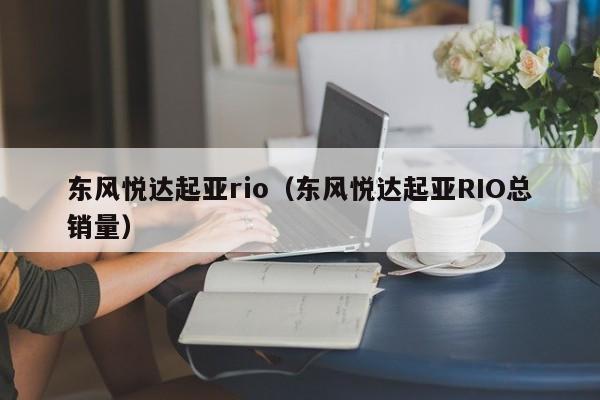 东风悦达起亚rio（东风悦达起亚RIO总销量）