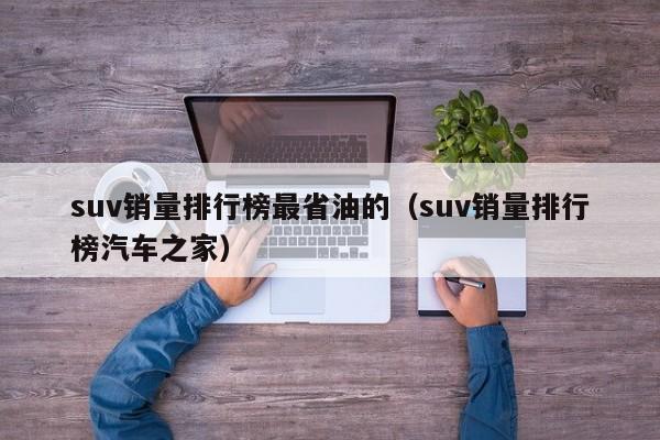 suv销量排行榜最省油的（suv销量排行榜汽车之家）