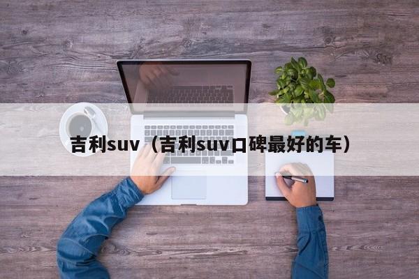 吉利suv（吉利suv口碑最好的车）