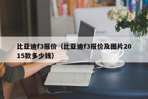 比亚迪f3报价（比亚迪f3报价及图片2015款多少钱）