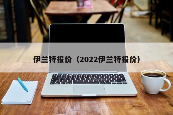 伊兰特报价（2022伊兰特报价）