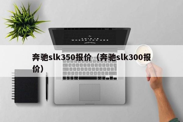 奔驰slk350报价（奔驰slk300报价）