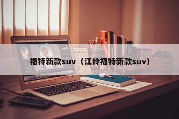 福特新款suv（江铃福特新款suv）