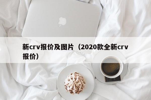 新crv报价及图片（2020款全新crv报价）