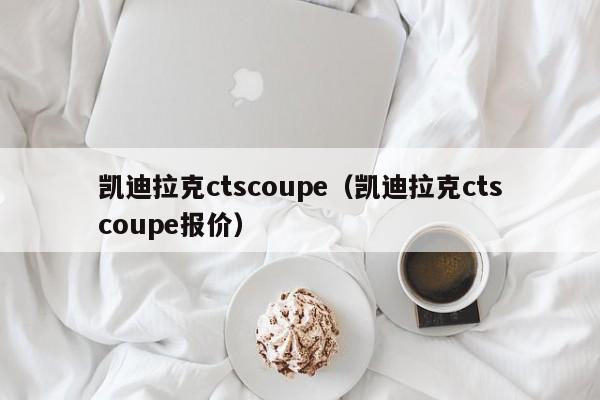 凯迪拉克ctscoupe（凯迪拉克ctscoupe报价）