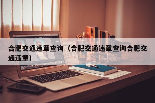 合肥交通违章查询（合肥交通违章查询合肥交通违章）