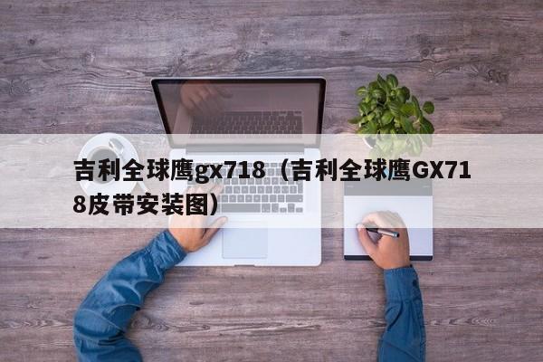 吉利全球鹰gx718（吉利全球鹰GX718皮带安装图）