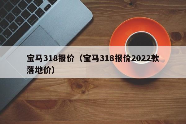 宝马318报价（宝马318报价2022款落地价）