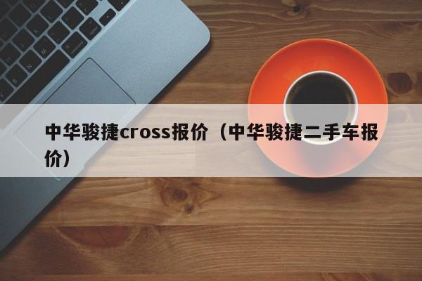 中华骏捷cross报价（中华骏捷二手车报价）