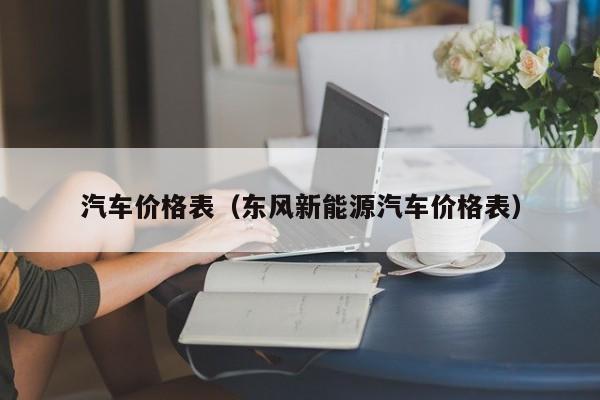 汽车价格表（东风新能源汽车价格表）