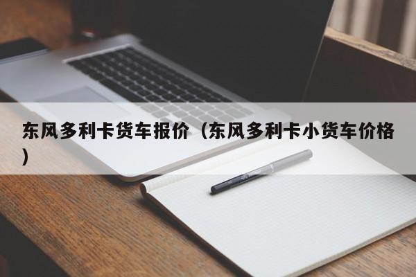 东风多利卡货车报价（东风多利卡小货车价格）