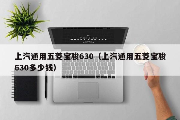 上汽通用五菱宝骏630（上汽通用五菱宝骏630多少钱）