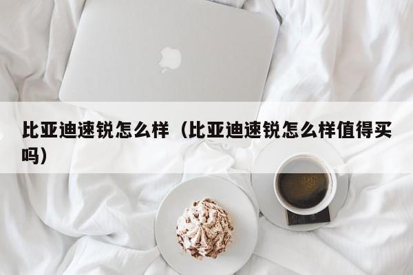 比亚迪速锐怎么样（比亚迪速锐怎么样值得买吗）