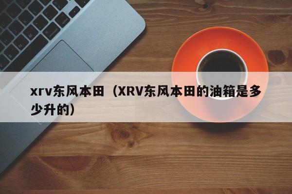 xrv东风本田（XRV东风本田的油箱是多少升的）