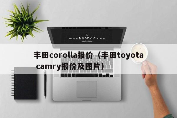 丰田corolla报价（丰田toyota camry报价及图片）