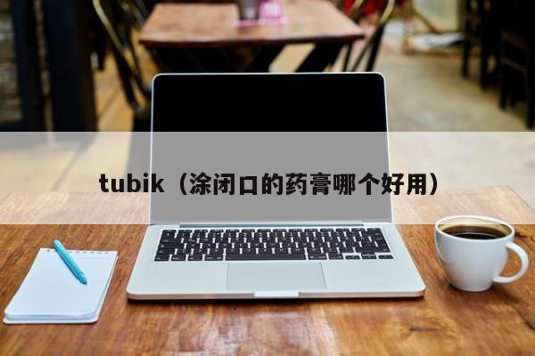 tubik（涂闭口的药膏哪个好用）