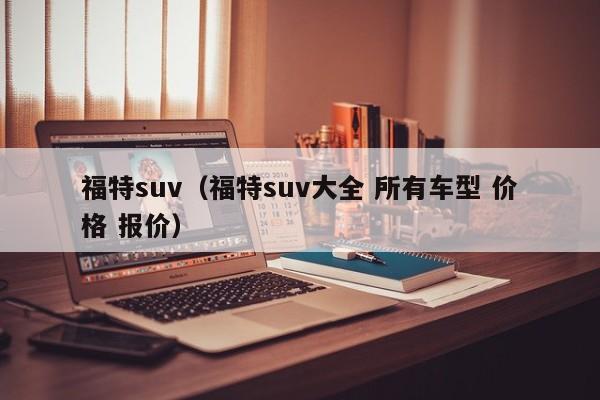 福特suv（福特suv大全 所有车型 价格 报价）