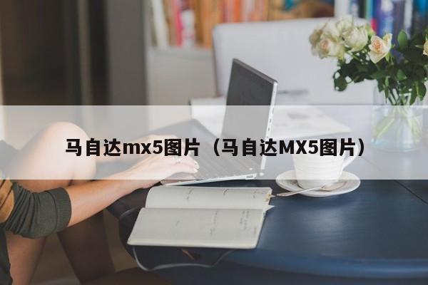 马自达mx5图片（马自达MX5图片）