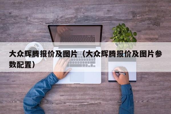 大众辉腾报价及图片（大众辉腾报价及图片参数配置）