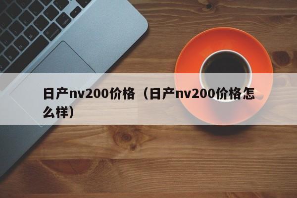 日产nv200价格（日产nv200价格怎么样）