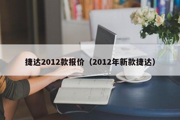 捷达2012款报价（2012年新款捷达）