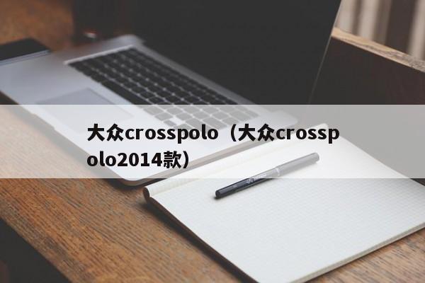 大众crosspolo（大众crosspolo2014款）