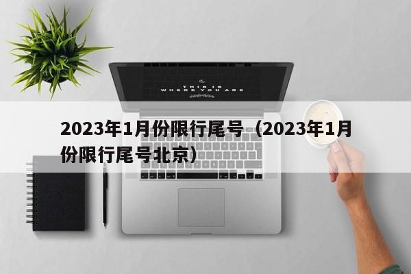 2023年1月份限行尾号（2023年1月份限行尾号北京）