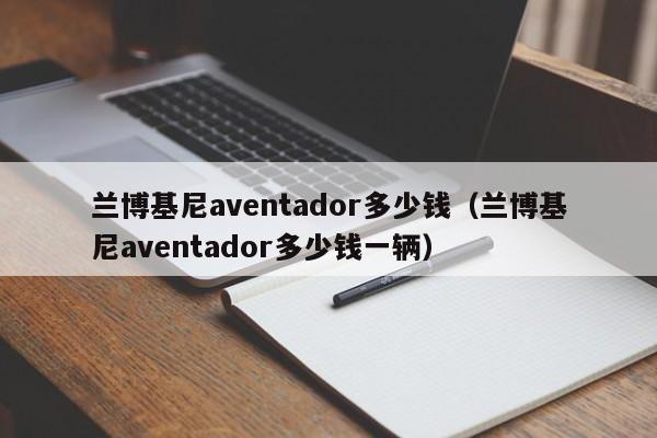 兰博基尼aventador多少钱（兰博基尼aventador多少钱一辆）