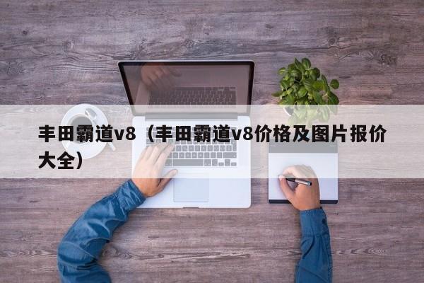 丰田霸道v8（丰田霸道v8价格及图片报价大全）