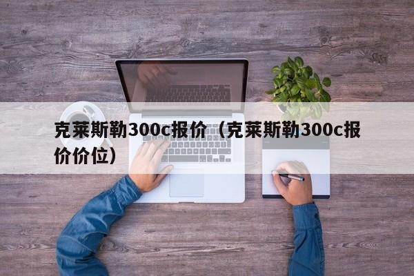 克莱斯勒300c报价（克莱斯勒300c报价价位）