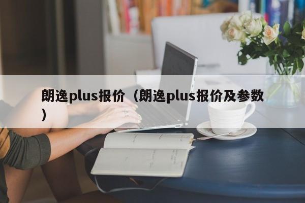 朗逸plus报价（朗逸plus报价及参数）