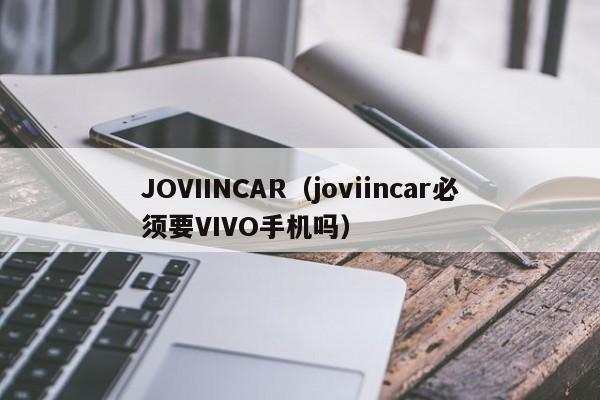 JOVIINCAR（joviincar必须要VIVO手机吗）