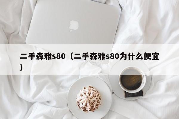 二手森雅s80（二手森雅s80为什么便宜）