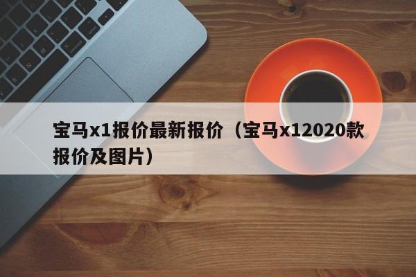 宝马x1报价最新报价（宝马x12020款报价及图片）