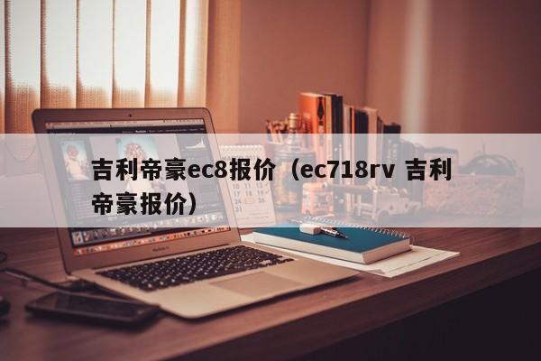 吉利帝豪ec8报价（ec718rv 吉利帝豪报价）