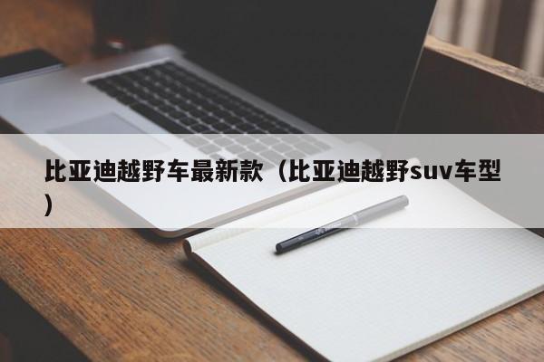 比亚迪越野车最新款（比亚迪越野suv车型）