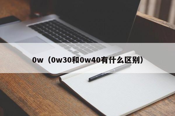 0w（0w30和0w40有什么区别）