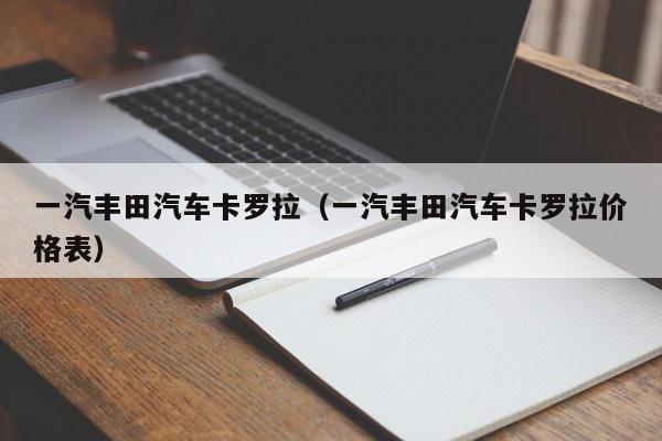 一汽丰田汽车卡罗拉（一汽丰田汽车卡罗拉价格表）