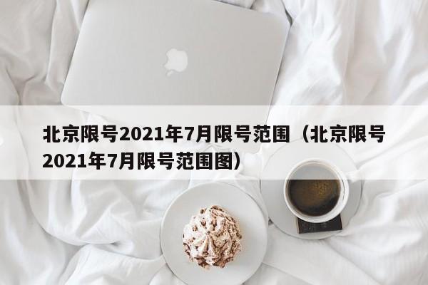 北京限号2021年7月限号范围（北京限号2021年7月限号范围图）